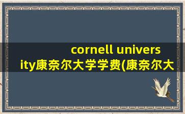 cornell university康奈尔大学学费(康奈尔大学学费多少)